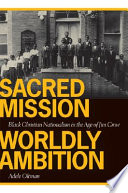 Sacred mission, worldly ambition : Black Christian nationalism in the age of Jim Crow /