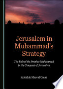 Jerusalem in Muhammad's strategy : the role of the prophet Muhammad in the conquest of Jerusalem /