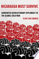 Nicaragua must survive : Sandinista revolutionary diplomacy in the global Cold War /