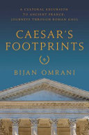 Caesar's footprints : a cultural excursion to ancient France : journeys through Roman Gaul /