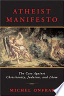 Atheist manifesto : the case against Christianity, Judaism, and Islam /