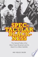 Spectacular blackness : the cultural politics of the Black power movement and the search for a Black aesthetic /
