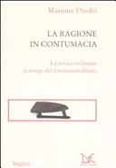 La ragione in contumacia : la critica militante ai tempi del fondamentalismo /