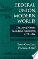 Federal union, modern world : the law of nations in an age of revolutions, 1776-1814 /