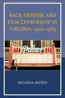 Race, gender, and film censorship in Virginia, 1922-1965 /