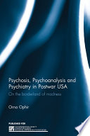 Psychosis, psychoanalysis and psychiatry in postwar USA : on the borderland of madness /