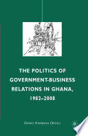 The Politics of Government-Business Relations in Ghana, 1982-2008 /