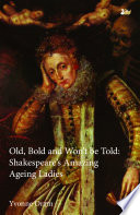 Old, bold and won't be told : Shakespeare's amazing ageing ladies /