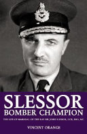 Slessor : bomber champion : the life of Marshal of the Royal Air Force  Sir John Slessor, GCB, DSO, MC /