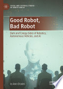 Good Robot, Bad Robot : Dark and Creepy Sides of Robotics, Autonomous Vehicles, and AI /