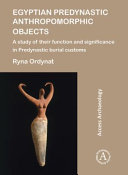 Egyptian Predynastic anthropomorphic objects : a study of their function and significance in Predynastic burial customs /