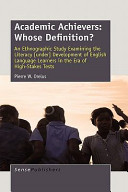 Academic achievers : whose definition? : an ethnographic study examining the literacy (under) development of English language learners in the era of high-stakes tests /