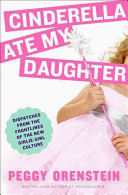 Cinderella ate my daughter : dispatches from the front lines of the new girlie-girl culture /