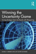 Winning the uncertainty game : turning strategic intent into results with wargaming /