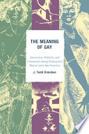 The meaning of gay : interaction, publicity, and community among homosexual men in 1960s San Francisco /