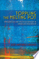 Toppling the melting pot : immigration and multiculturalism in American pragmatism /