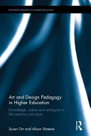 Art and design pedagogy in higher education : knowledge, values and ambiguity in the creative curriculum /