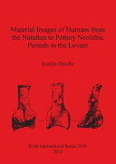 Material images of humans from the Natufian to Pottery Neolithic periods in the Levant /