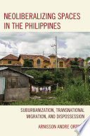 Neoliberalizing spaces in the Philippines : suburbanization, transnational migration, and dispossession /