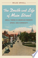 The death and life of Main Street : small towns in American memory, space and community /