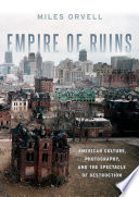 Empire of ruins : American culture, photography, and the spectacle of destruction /