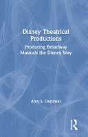 Disney Theatrical Productions : producing Broadway musicals the Disney way /