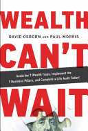 Wealth can't wait : avoid the 7 wealth traps, implement the 7 business pillars, and complete a life audit today! /