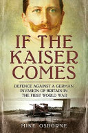 If the Kaiser comes : defence against a German invasion of Britain in the First World War /