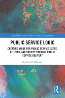 Public service logic : creating value for public service users, citizens, and society through public service delivery /