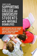 Supporting college and university students with invisible disabilities : a guide for faculty and staff working with students with autism, AD/HD, language processing disorders, anxiety, and mental illness /