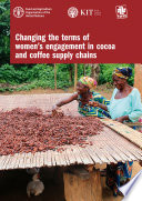 Changing the terms of women's engagement in cocoa and coffee supply chains / prepared by Martha Osorio, Ambra Gallina and Katarzyna Jaskiewicz,  Food and Agriculture Organization of the United Nations, Anna Laven and Lisanne Oonk, KIT Royal Tropical Institute, and Rebecca Morahan, Twin.