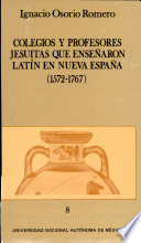 Colegios y profesores jesuitas que enseñaron Latín en Nueva España, 1572-1767 /