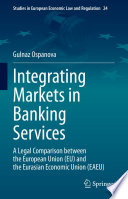 Integrating Markets in Banking Services : A Legal Comparison between the European Union (EU) and the Eurasian Economic Union (EAEU)  /