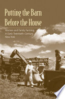 Putting the barn before the house : women and family farming in early-twentieth-century New York /