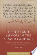 History and memory in the Abbasid Caliphate : writing the past in medieval Arabic literature /