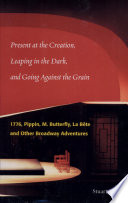 Present at the creation, leaping in the dark, and going against the grain : 1776, Pippin, M. Butterfly, La bête, and other Broadway adventures /