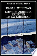Casas muertas : Lope de Aguirre, principe de la libertad /