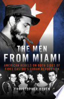 The Men From Miami : American Rebels on Both Sides of Fidel Castro's Cuban Revolution /