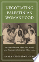Negotiating Palestinian womanhood : encounters between Palestinian women and American missionaries, 1880s-1940s /