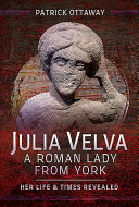 Julia Velva, a Roman lady from York : her life and time revealed /
