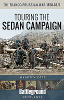 The Franco-Prussian War, 1870-1871 : touring the Sedan Campaign /