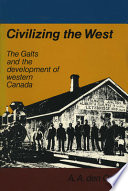 Civilizing the West : the Galts and the development of western Canada /