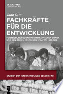 Fachkräfte für die Entwicklung : Fortbildungskooperationen zwischen Ghana und den beiden deutschen Staaten, 1956-1976 /