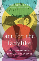 Art for the ladylike : an autobiography through other lives /