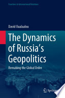 The Dynamics of Russia's Geopolitics : Remaking the Global Order /