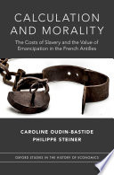 Calculation and morality : the costs of slavery and the value of emancipation in the French Antilles /