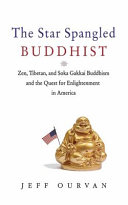 The star spangled Buddhist : Zen, Tibetan, and Soka Gakkai Buddhism and the quest for enlightenment in America /
