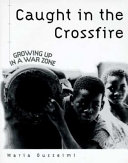Caught in the crossfire : growing up in a war zone /