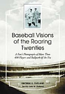 Baseball visions of the roaring twenties : a fan's photographs of more than 400 players and ballparks of the era /