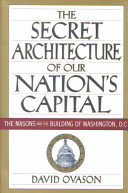 The secret architecture of our nation's capital : the Masons and the building of Washington, D.C. /